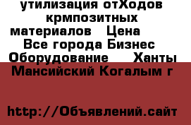 утилизация отХодов крмпозитных материалов › Цена ­ 100 - Все города Бизнес » Оборудование   . Ханты-Мансийский,Когалым г.